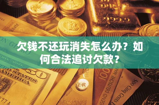 北京欠钱不还玩消失怎么办？如何合法追讨欠款？