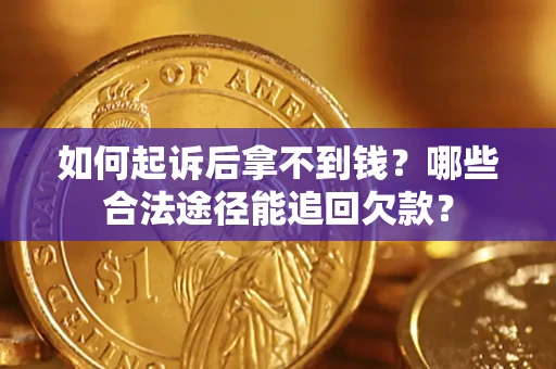 北京如何起诉后拿不到钱？哪些合法途径能追回欠款？