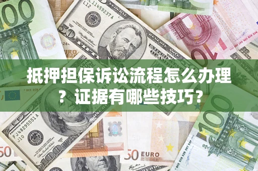 北京抵押担保诉讼流程怎么办理？证据有哪些技巧？