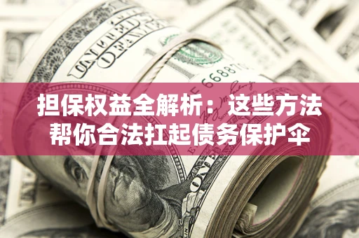 北京担保权益全解析：这些方法帮你合法扛起债务保护伞