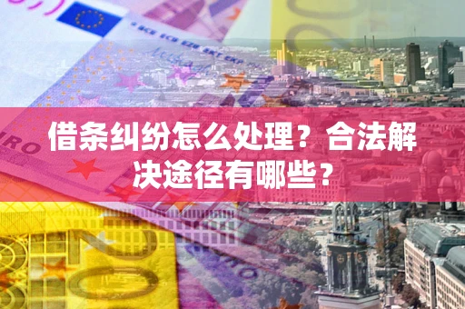 北京借条纠纷怎么处理？合法解决途径有哪些？