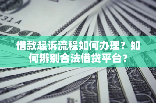 北京借款起诉流程如何办理？如何辨别合法借贷平台？