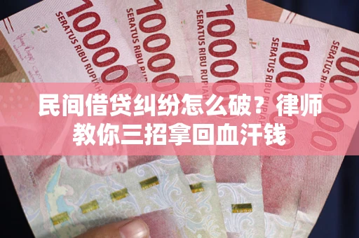 北京民间借贷纠纷怎么破？律师教你三招拿回血汗钱