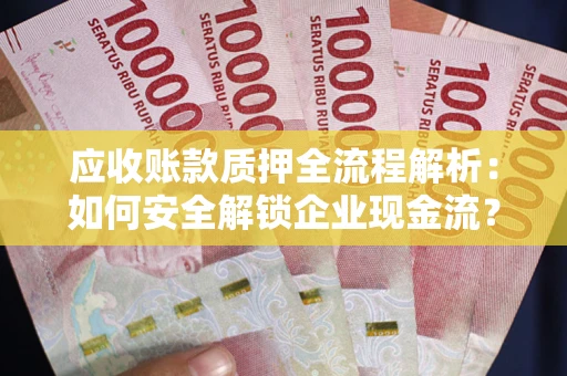 北京应收账款质押全流程解析：如何安全解锁企业现金流？