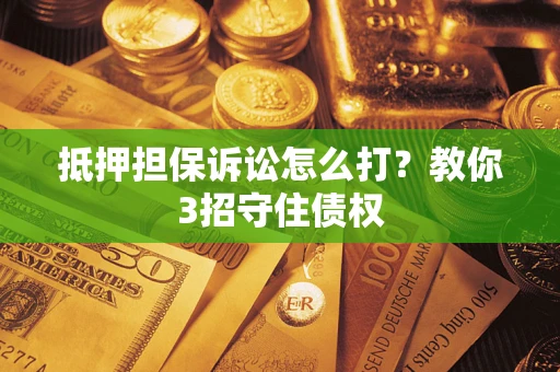 北京抵押担保诉讼怎么打？教你3招守住债权