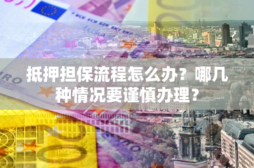 北京抵押担保流程怎么办？哪几种情况要谨慎办理？