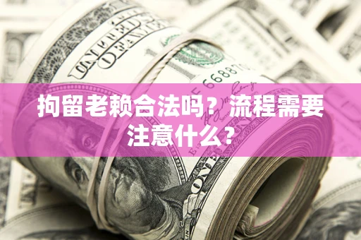 北京拘留老赖合法吗？流程需要注意什么？