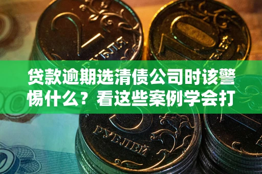 北京贷款逾期选清债公司时该警惕什么？看这些案例学会打翻身仗