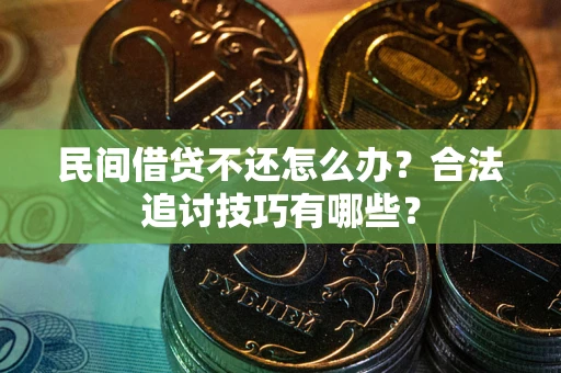 北京民间借贷不还怎么办？合法追讨技巧有哪些？