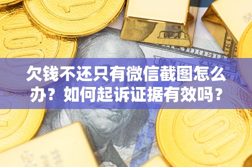 北京欠钱不还只有微信截图怎么办？如何起诉证据有效吗？