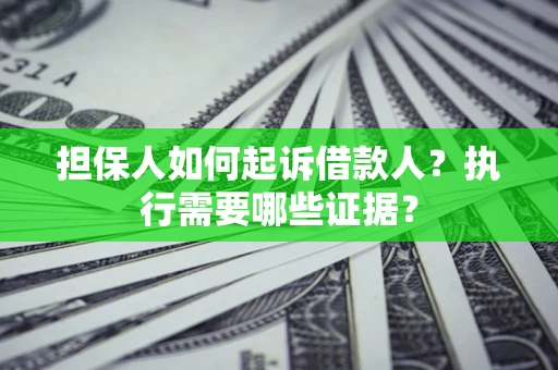 北京担保人如何起诉借款人？执行需要哪些证据？