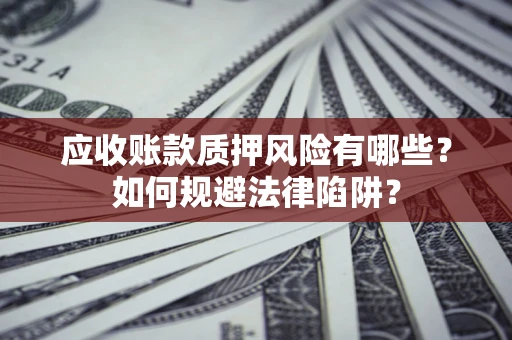 北京应收账款质押风险有哪些？如何规避法律陷阱？