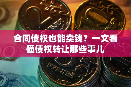 北京合同债权也能卖钱？一文看懂债权转让那些事儿