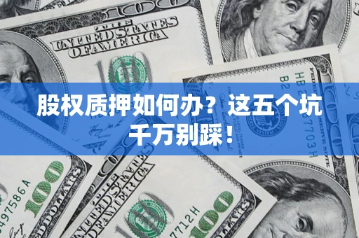 北京股权质押如何办？这五个坑千万别踩！