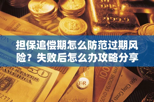 北京担保追偿期怎么防范过期风险？失败后怎么办攻略分享