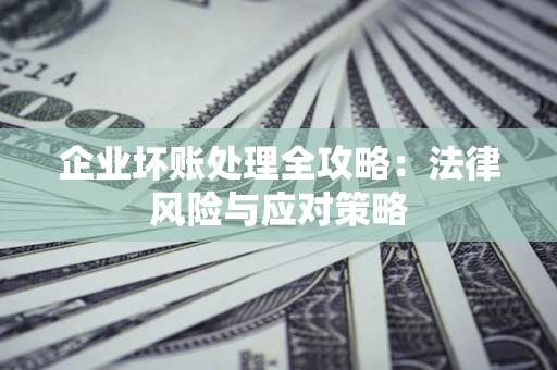 北京企业坏账处理全攻略：法律风险与应对策略