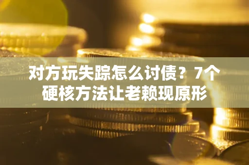 北京对方玩失踪怎么讨债？7个硬核方法让老赖现原形