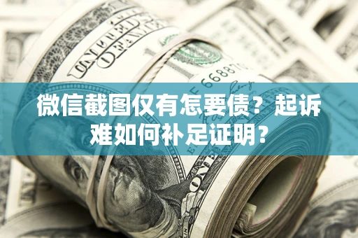 北京微信截图仅有怎要债？起诉难如何补足证明？