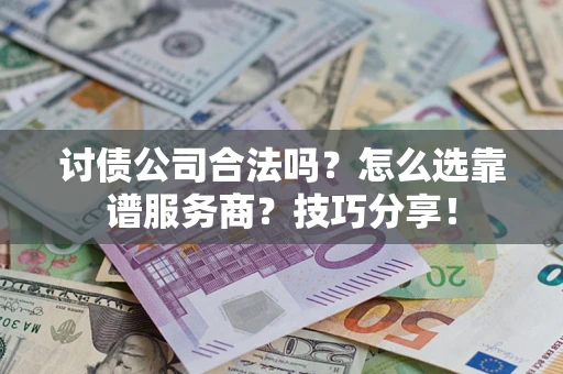 北京讨债公司合法吗？怎么选靠谱服务商？技巧分享！