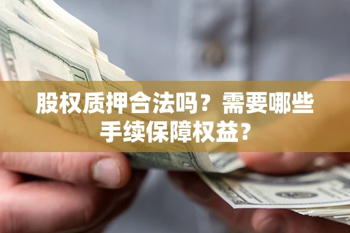 北京股权质押合法吗？需要哪些手续保障权益？