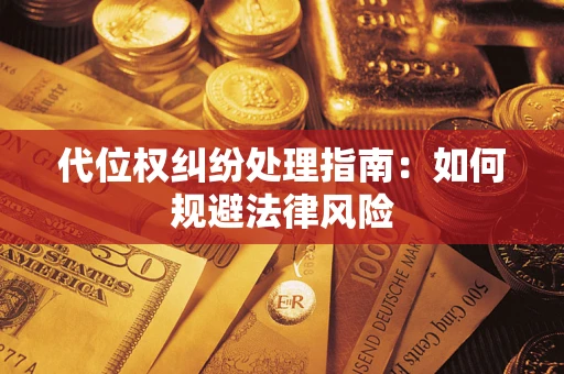 北京代位权纠纷处理指南:如何规避法律风险 北京代位权纠纷处理指南:如何规避法律风险