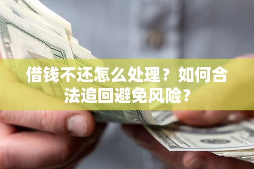 北京借钱不还怎么处理？如何合法追回避免风险？