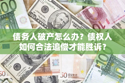 北京债务人破产怎么办？债权人如何合法追偿才能胜诉？