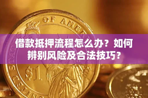 北京借款抵押流程怎么办？如何辨别风险及合法技巧？