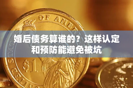 北京婚后债务算谁的？这样认定和预防能避免被坑