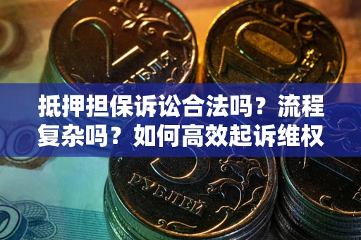 北京抵押担保诉讼合法吗？流程复杂吗？如何高效起诉维权？