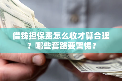北京借钱担保费怎么收才算合理？哪些套路要警惕？