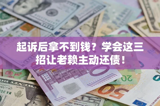 北京起诉后拿不到钱？学会这三招让老赖主动还债！