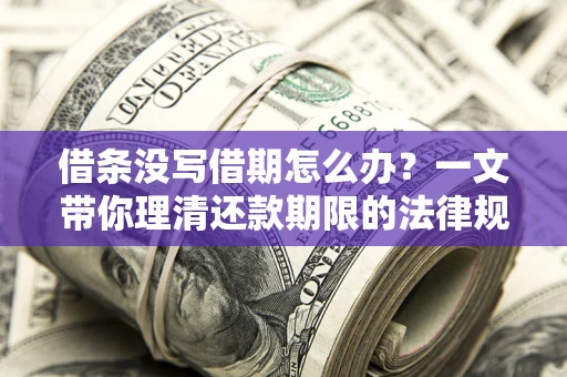 北京借条没写借期怎么办？一文带你理清还款期限的法律规则