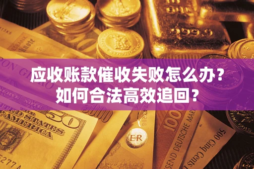 北京应收账款催收失败怎么办？如何合法高效追回？