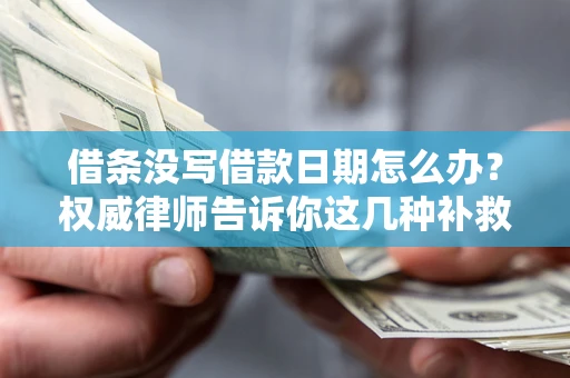 北京借条没写借款日期怎么办？权威律师告诉你这几种补救方法！