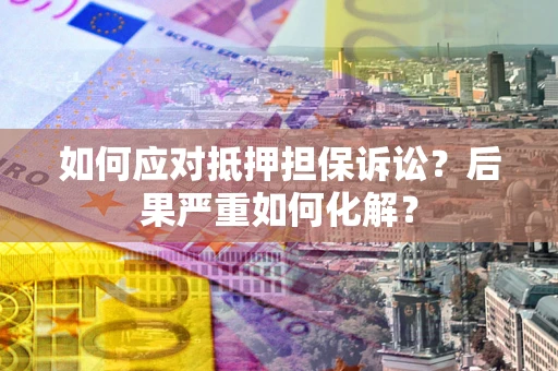 北京如何应对抵押担保诉讼？后果严重如何化解？