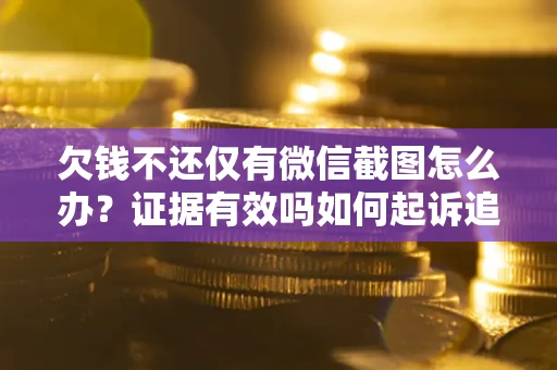 北京欠钱不还仅有微信截图怎么办？证据有效吗如何起诉追回欠款？