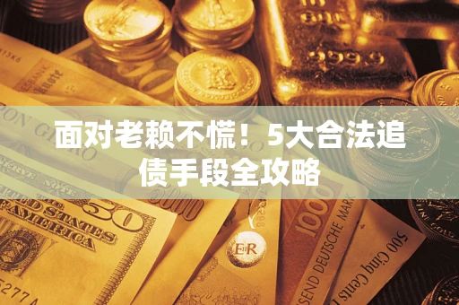 北京面对老赖不慌！5大合法追债手段全攻略