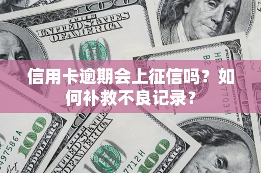 北京信用卡逾期会上征信吗？如何补救不良记录？