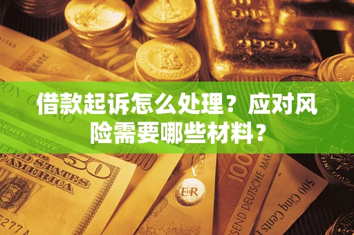北京借款起诉怎么处理？应对风险需要哪些材料？