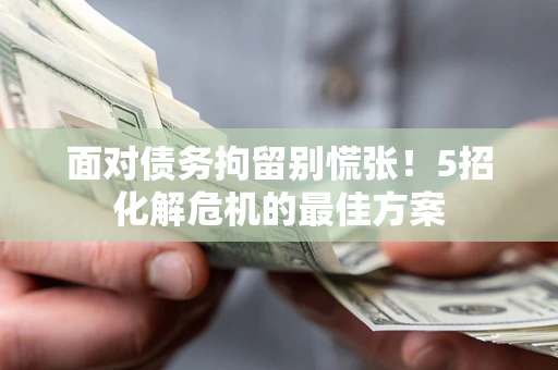 北京面对债务拘留别慌张！5招化解危机的最佳方案