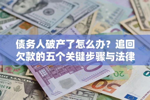 北京债务人破产了怎么办？追回欠款的五个关键步骤与法律策略