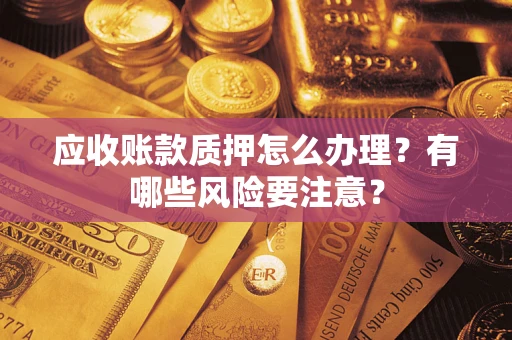 北京应收账款质押怎么办理？有哪些风险要注意？