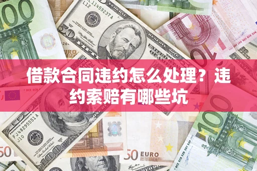 北京借款合同违约怎么处理？违约索赔有哪些坑