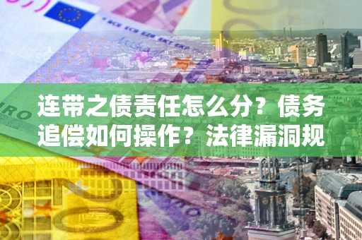 北京连带之债责任怎么分？债务追偿如何操作？法律漏洞规避指南