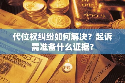 北京代位权纠纷如何解决？起诉需准备什么证据？