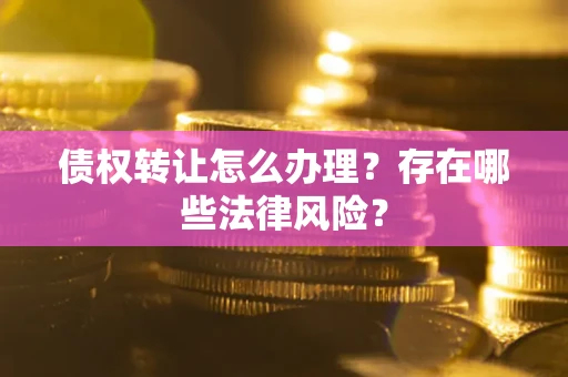北京债权转让怎么办理？存在哪些法律风险？