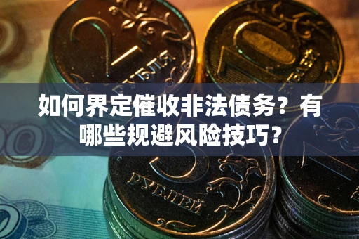 北京如何界定催收非法债务？有哪些规避风险技巧？