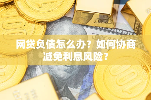 北京网贷负债怎么办？如何协商减免利息风险？