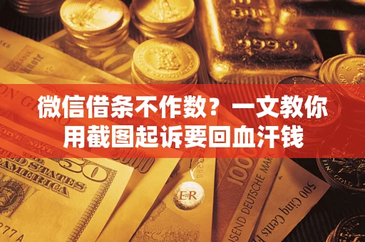 北京微信借条不作数？一文教你用截图起诉要回血汗钱